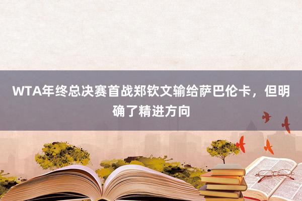 WTA年终总决赛首战郑钦文输给萨巴伦卡，但明确了精进方向